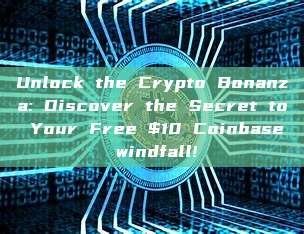 Unlock the Crypto Bonanza: Discover the Secret to Your Free $10 Coinbase windfall!