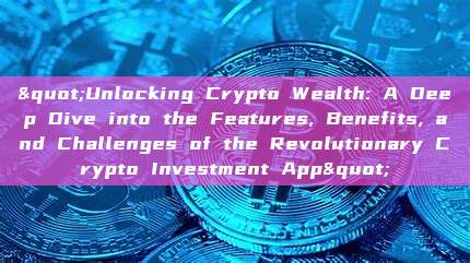 "Unlocking Crypto Wealth: A Deep Dive into the Features, Benefits, and Challenges of the Revolutionary Crypto Investment App"