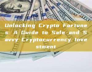 Unlocking Crypto Fortunes: A Guide to Safe and Savvy Cryptocurrency Investment