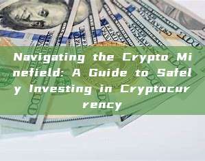 Navigating the Crypto Minefield: A Guide to Safely Investing in Cryptocurrency