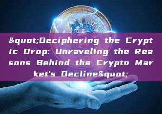 "Deciphering the Cryptic Drop: Unraveling the Reasons Behind the Crypto Market's Decline"