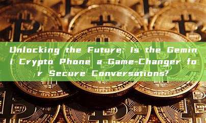 Unlocking the Future: Is the Gemini Crypto Phone a Game-Changer for Secure Conversations?