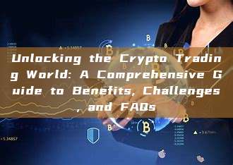 Unlocking the Crypto Trading World: A Comprehensive Guide to Benefits, Challenges, and FAQs