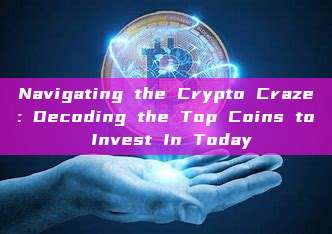 Navigating the Crypto Craze: Decoding the Top Coins to Invest In Today