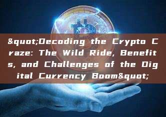 "Decoding the Crypto Craze: The Wild Ride, Benefits, and Challenges of the Digital Currency Boom"